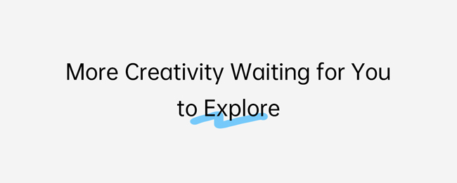 More Creativity Waiting for You to Explore